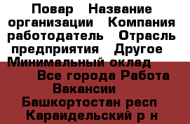 Повар › Название организации ­ Компания-работодатель › Отрасль предприятия ­ Другое › Минимальный оклад ­ 10 000 - Все города Работа » Вакансии   . Башкортостан респ.,Караидельский р-н